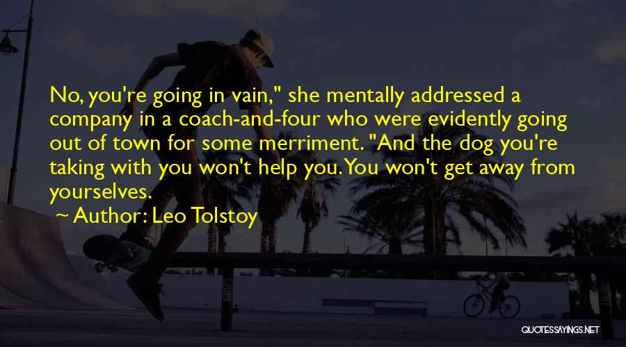 Leo Tolstoy Quotes: No, You're Going In Vain, She Mentally Addressed A Company In A Coach-and-four Who Were Evidently Going Out Of Town