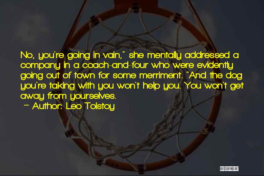 Leo Tolstoy Quotes: No, You're Going In Vain, She Mentally Addressed A Company In A Coach-and-four Who Were Evidently Going Out Of Town