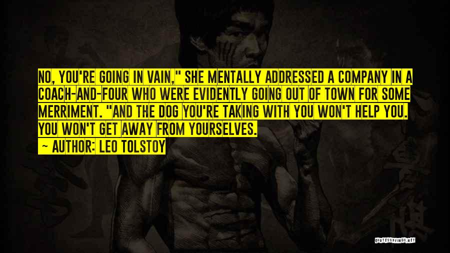 Leo Tolstoy Quotes: No, You're Going In Vain, She Mentally Addressed A Company In A Coach-and-four Who Were Evidently Going Out Of Town