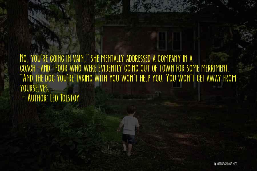 Leo Tolstoy Quotes: No, You're Going In Vain, She Mentally Addressed A Company In A Coach-and-four Who Were Evidently Going Out Of Town