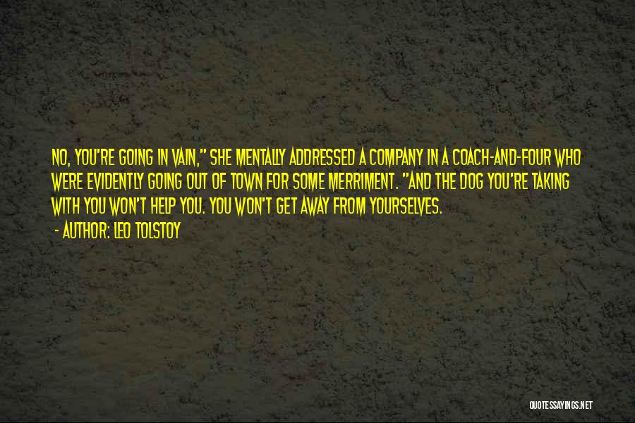 Leo Tolstoy Quotes: No, You're Going In Vain, She Mentally Addressed A Company In A Coach-and-four Who Were Evidently Going Out Of Town