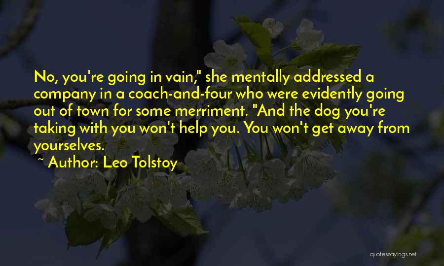 Leo Tolstoy Quotes: No, You're Going In Vain, She Mentally Addressed A Company In A Coach-and-four Who Were Evidently Going Out Of Town