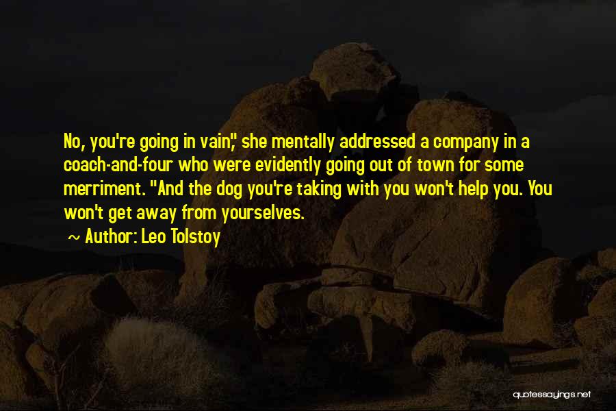 Leo Tolstoy Quotes: No, You're Going In Vain, She Mentally Addressed A Company In A Coach-and-four Who Were Evidently Going Out Of Town