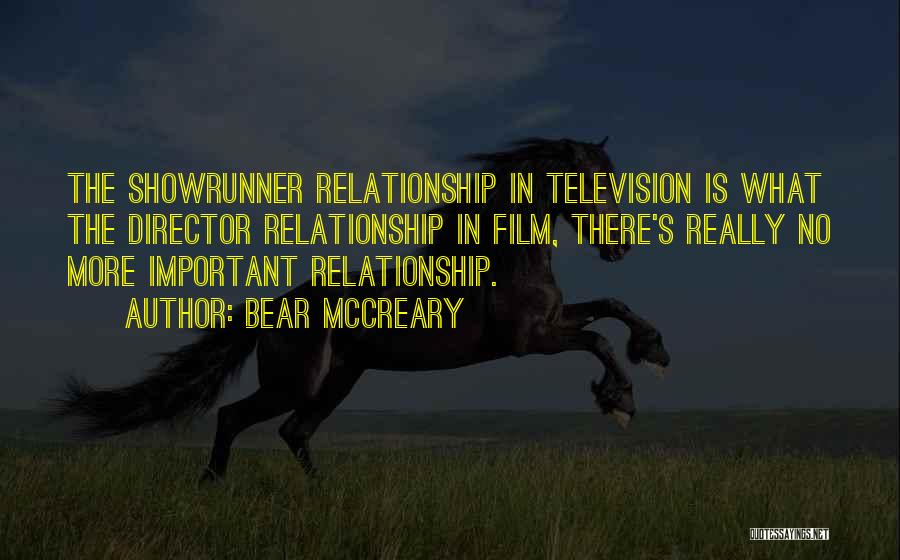 Bear McCreary Quotes: The Showrunner Relationship In Television Is What The Director Relationship In Film, There's Really No More Important Relationship.