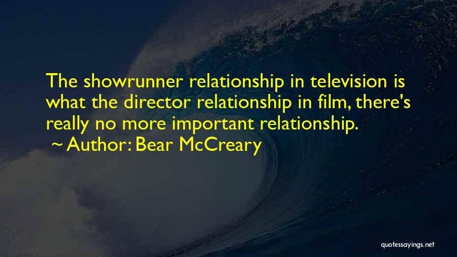 Bear McCreary Quotes: The Showrunner Relationship In Television Is What The Director Relationship In Film, There's Really No More Important Relationship.