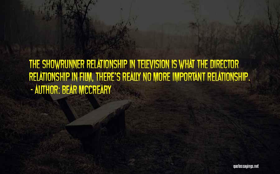 Bear McCreary Quotes: The Showrunner Relationship In Television Is What The Director Relationship In Film, There's Really No More Important Relationship.