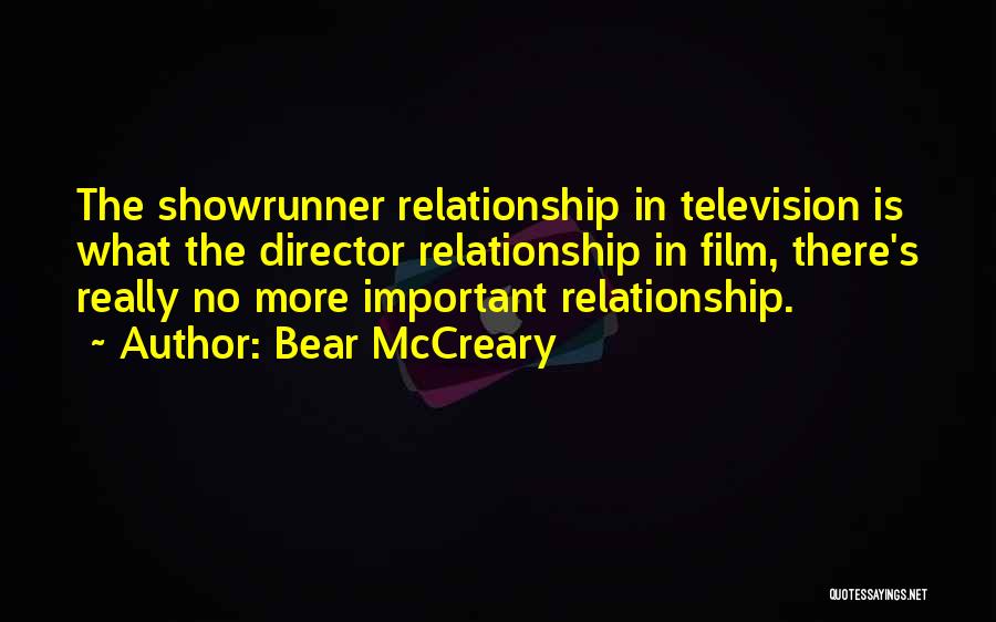 Bear McCreary Quotes: The Showrunner Relationship In Television Is What The Director Relationship In Film, There's Really No More Important Relationship.