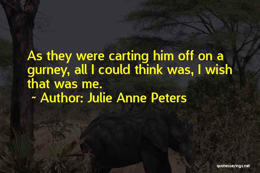 Julie Anne Peters Quotes: As They Were Carting Him Off On A Gurney, All I Could Think Was, I Wish That Was Me.