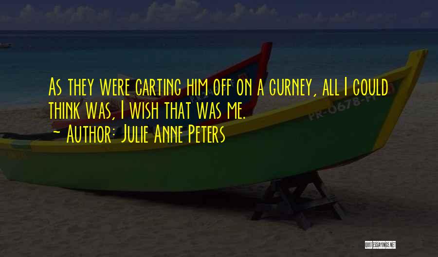 Julie Anne Peters Quotes: As They Were Carting Him Off On A Gurney, All I Could Think Was, I Wish That Was Me.