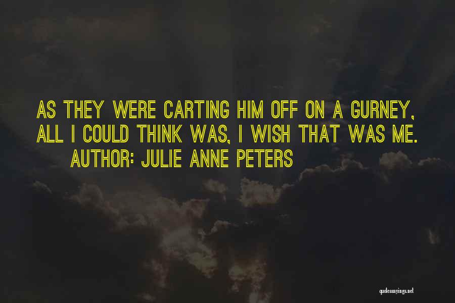 Julie Anne Peters Quotes: As They Were Carting Him Off On A Gurney, All I Could Think Was, I Wish That Was Me.
