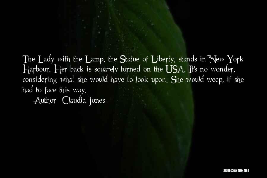 Claudia Jones Quotes: The Lady With The Lamp, The Statue Of Liberty, Stands In New York Harbour. Her Back Is Squarely Turned On
