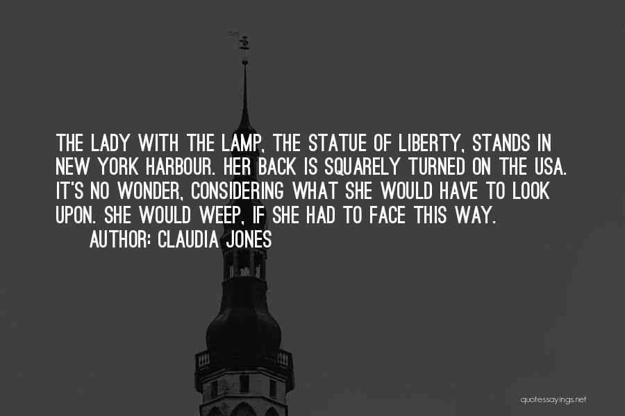 Claudia Jones Quotes: The Lady With The Lamp, The Statue Of Liberty, Stands In New York Harbour. Her Back Is Squarely Turned On