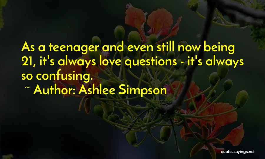 Ashlee Simpson Quotes: As A Teenager And Even Still Now Being 21, It's Always Love Questions - It's Always So Confusing.