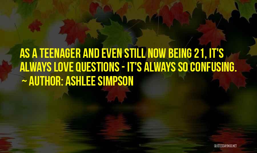Ashlee Simpson Quotes: As A Teenager And Even Still Now Being 21, It's Always Love Questions - It's Always So Confusing.