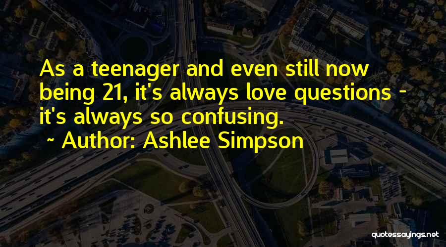 Ashlee Simpson Quotes: As A Teenager And Even Still Now Being 21, It's Always Love Questions - It's Always So Confusing.