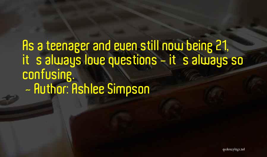 Ashlee Simpson Quotes: As A Teenager And Even Still Now Being 21, It's Always Love Questions - It's Always So Confusing.