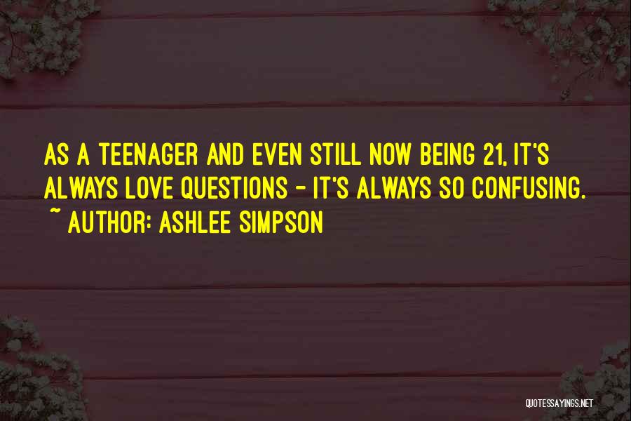 Ashlee Simpson Quotes: As A Teenager And Even Still Now Being 21, It's Always Love Questions - It's Always So Confusing.
