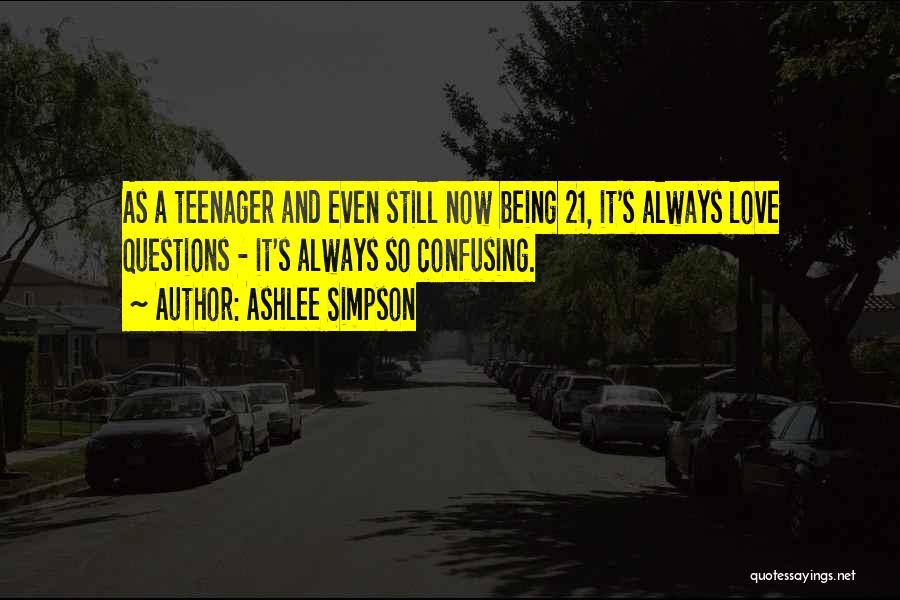 Ashlee Simpson Quotes: As A Teenager And Even Still Now Being 21, It's Always Love Questions - It's Always So Confusing.