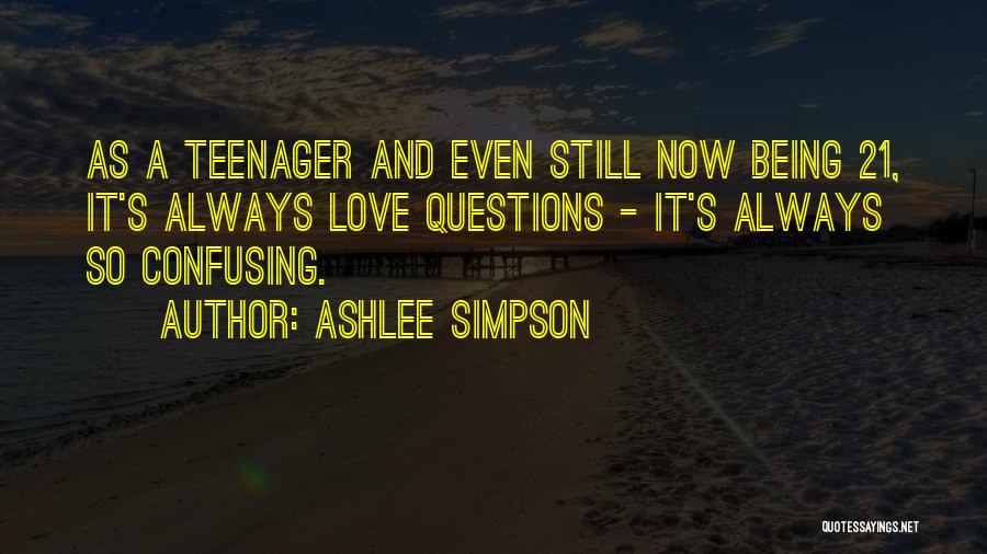 Ashlee Simpson Quotes: As A Teenager And Even Still Now Being 21, It's Always Love Questions - It's Always So Confusing.