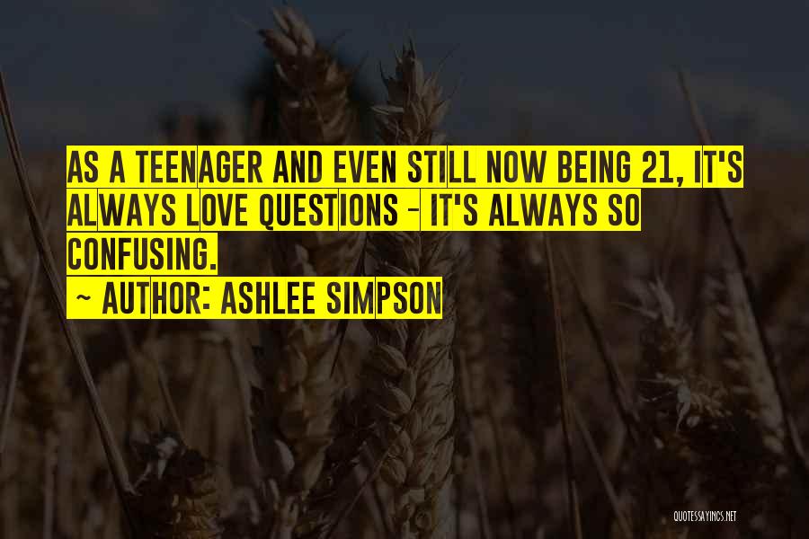 Ashlee Simpson Quotes: As A Teenager And Even Still Now Being 21, It's Always Love Questions - It's Always So Confusing.