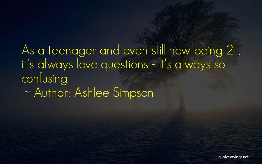 Ashlee Simpson Quotes: As A Teenager And Even Still Now Being 21, It's Always Love Questions - It's Always So Confusing.
