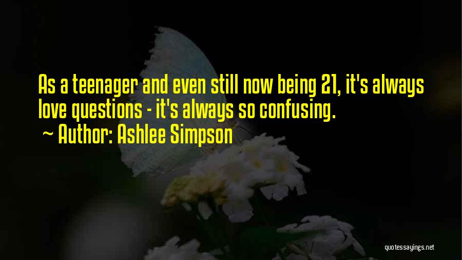 Ashlee Simpson Quotes: As A Teenager And Even Still Now Being 21, It's Always Love Questions - It's Always So Confusing.