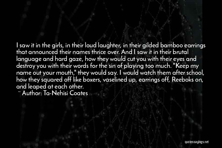 Ta-Nehisi Coates Quotes: I Saw It In The Girls, In Their Loud Laughter, In Their Gilded Bamboo Earrings That Announced Their Names Thrice