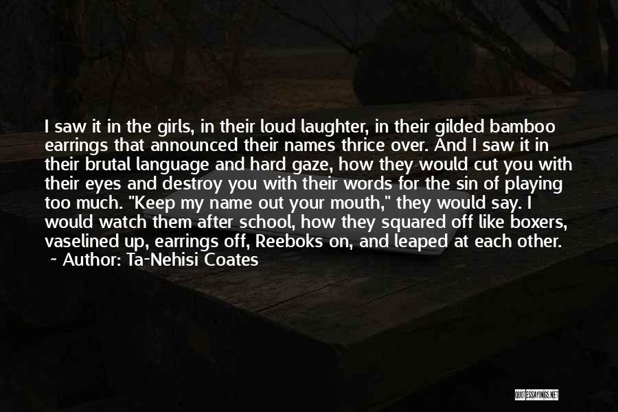 Ta-Nehisi Coates Quotes: I Saw It In The Girls, In Their Loud Laughter, In Their Gilded Bamboo Earrings That Announced Their Names Thrice