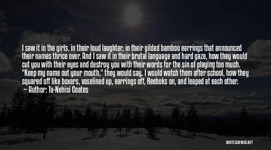 Ta-Nehisi Coates Quotes: I Saw It In The Girls, In Their Loud Laughter, In Their Gilded Bamboo Earrings That Announced Their Names Thrice