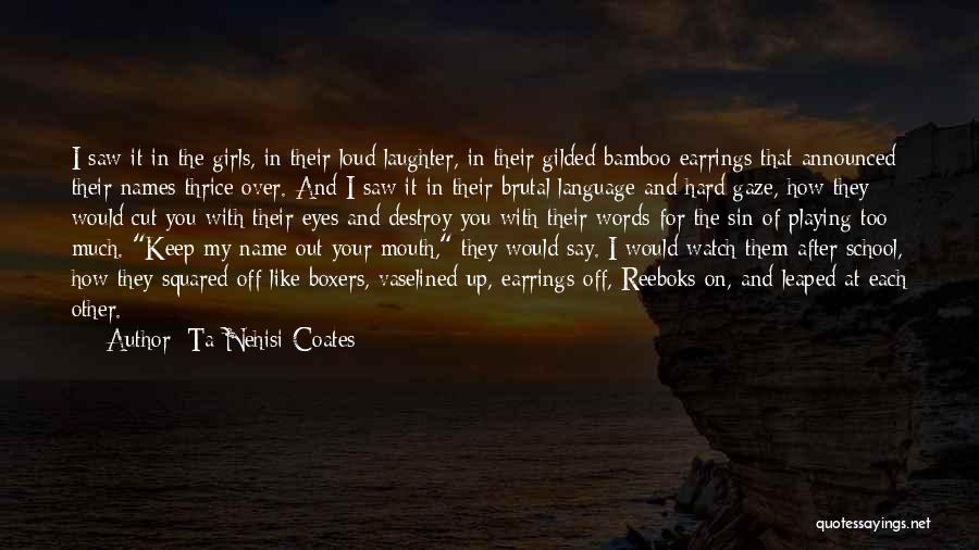 Ta-Nehisi Coates Quotes: I Saw It In The Girls, In Their Loud Laughter, In Their Gilded Bamboo Earrings That Announced Their Names Thrice