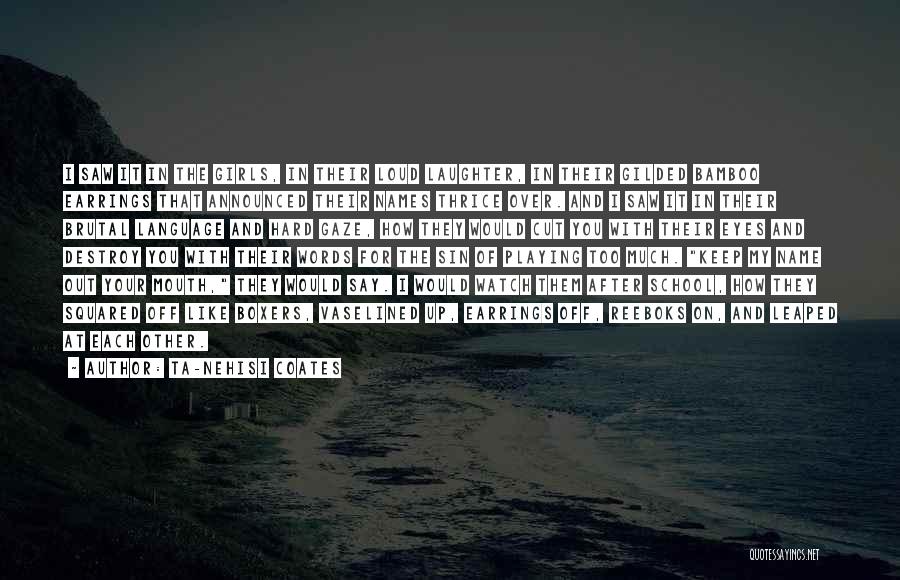 Ta-Nehisi Coates Quotes: I Saw It In The Girls, In Their Loud Laughter, In Their Gilded Bamboo Earrings That Announced Their Names Thrice