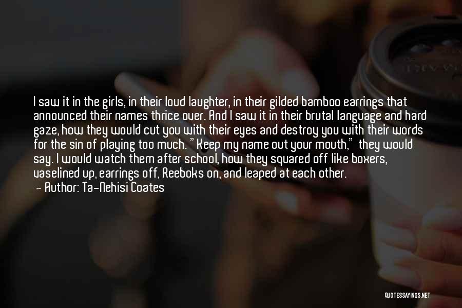 Ta-Nehisi Coates Quotes: I Saw It In The Girls, In Their Loud Laughter, In Their Gilded Bamboo Earrings That Announced Their Names Thrice