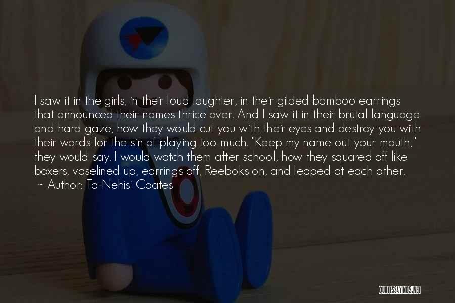 Ta-Nehisi Coates Quotes: I Saw It In The Girls, In Their Loud Laughter, In Their Gilded Bamboo Earrings That Announced Their Names Thrice