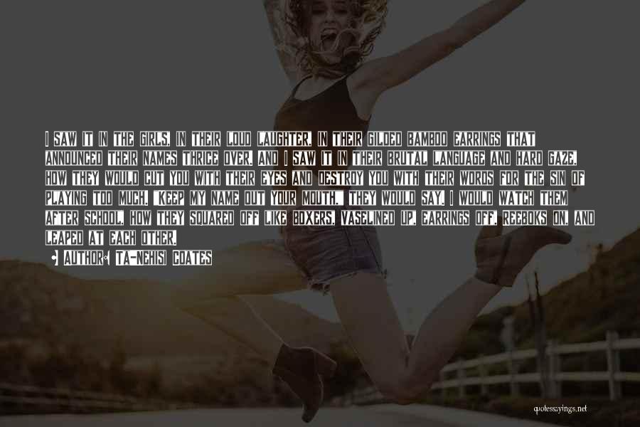 Ta-Nehisi Coates Quotes: I Saw It In The Girls, In Their Loud Laughter, In Their Gilded Bamboo Earrings That Announced Their Names Thrice
