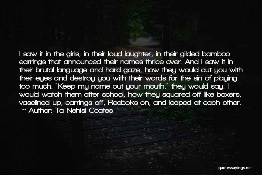 Ta-Nehisi Coates Quotes: I Saw It In The Girls, In Their Loud Laughter, In Their Gilded Bamboo Earrings That Announced Their Names Thrice