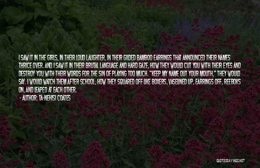 Ta-Nehisi Coates Quotes: I Saw It In The Girls, In Their Loud Laughter, In Their Gilded Bamboo Earrings That Announced Their Names Thrice