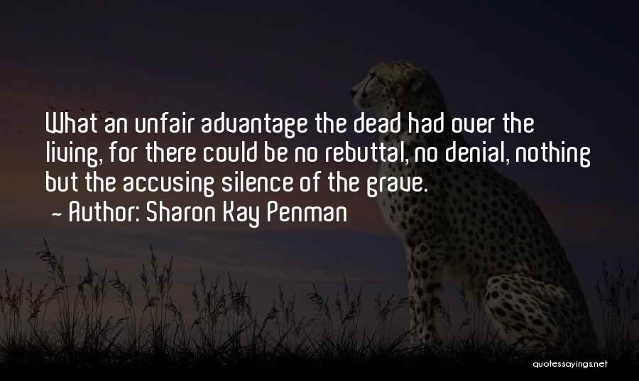 Sharon Kay Penman Quotes: What An Unfair Advantage The Dead Had Over The Living, For There Could Be No Rebuttal, No Denial, Nothing But