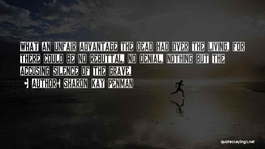Sharon Kay Penman Quotes: What An Unfair Advantage The Dead Had Over The Living, For There Could Be No Rebuttal, No Denial, Nothing But