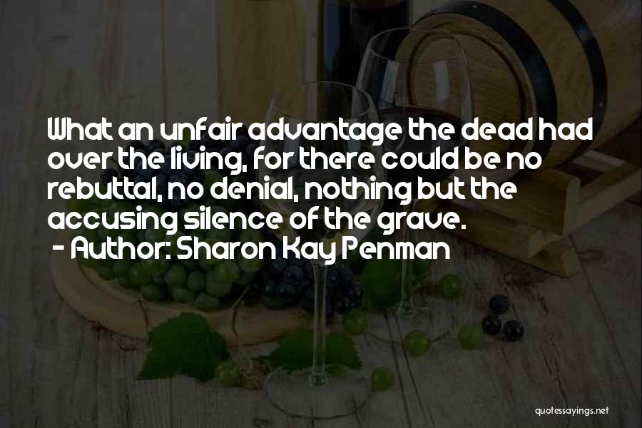 Sharon Kay Penman Quotes: What An Unfair Advantage The Dead Had Over The Living, For There Could Be No Rebuttal, No Denial, Nothing But