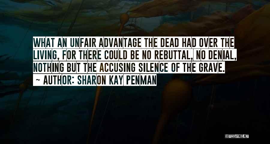 Sharon Kay Penman Quotes: What An Unfair Advantage The Dead Had Over The Living, For There Could Be No Rebuttal, No Denial, Nothing But