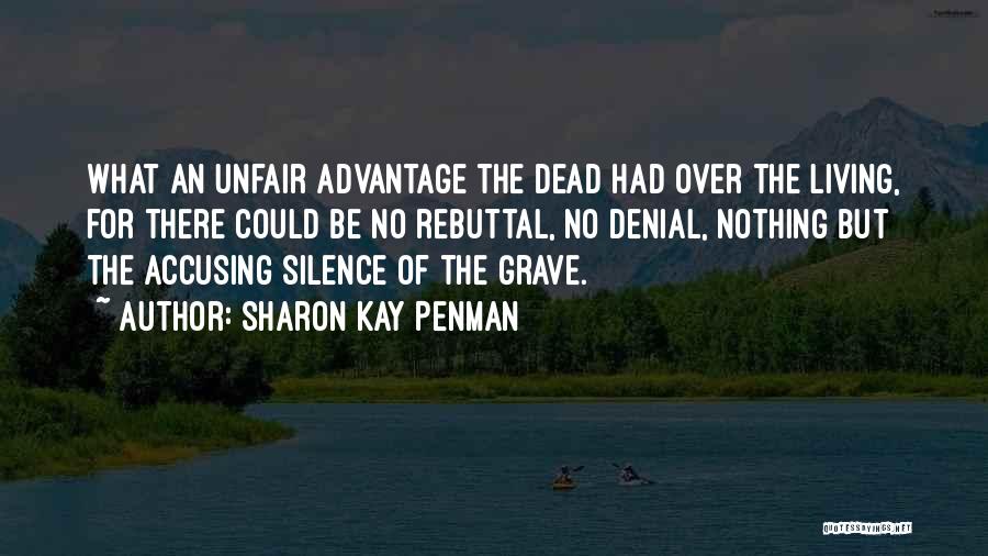 Sharon Kay Penman Quotes: What An Unfair Advantage The Dead Had Over The Living, For There Could Be No Rebuttal, No Denial, Nothing But