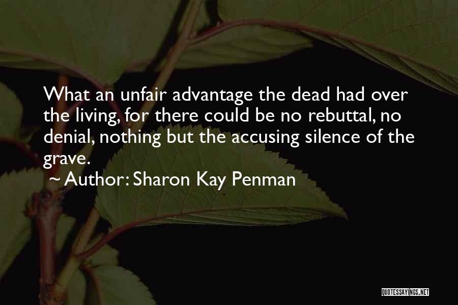 Sharon Kay Penman Quotes: What An Unfair Advantage The Dead Had Over The Living, For There Could Be No Rebuttal, No Denial, Nothing But