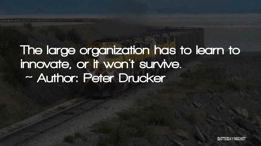 Peter Drucker Quotes: The Large Organization Has To Learn To Innovate, Or It Won't Survive.
