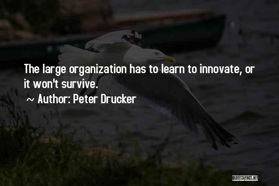 Peter Drucker Quotes: The Large Organization Has To Learn To Innovate, Or It Won't Survive.