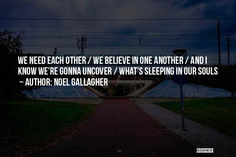 Noel Gallagher Quotes: We Need Each Other / We Believe In One Another / And I Know We're Gonna Uncover / What's Sleeping
