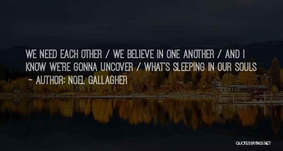 Noel Gallagher Quotes: We Need Each Other / We Believe In One Another / And I Know We're Gonna Uncover / What's Sleeping