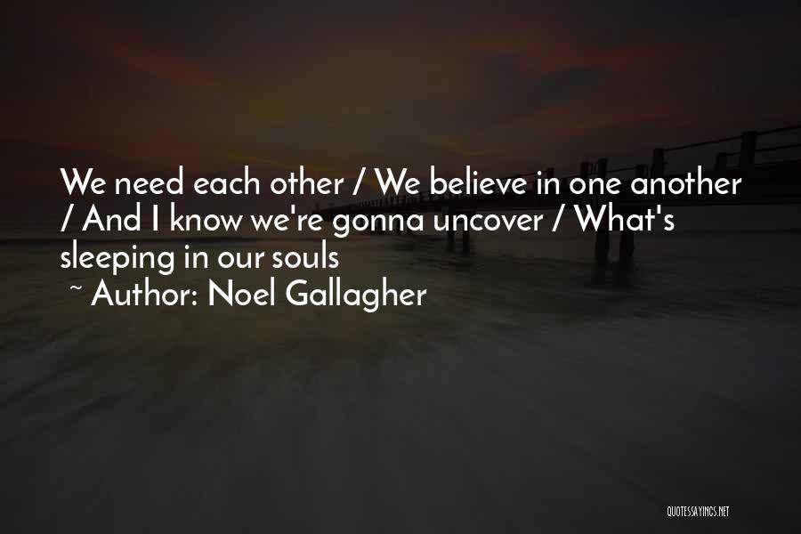 Noel Gallagher Quotes: We Need Each Other / We Believe In One Another / And I Know We're Gonna Uncover / What's Sleeping