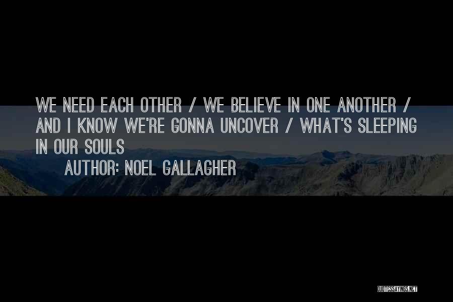 Noel Gallagher Quotes: We Need Each Other / We Believe In One Another / And I Know We're Gonna Uncover / What's Sleeping