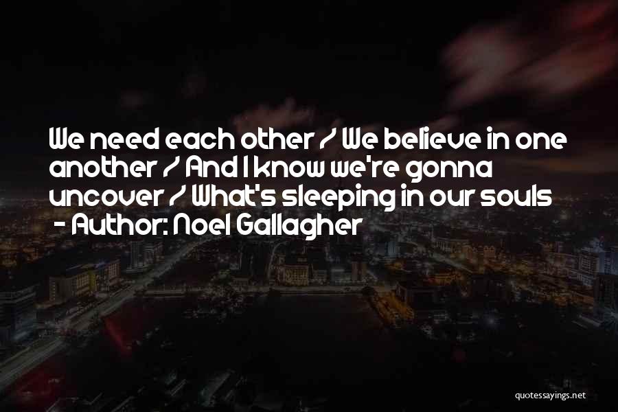 Noel Gallagher Quotes: We Need Each Other / We Believe In One Another / And I Know We're Gonna Uncover / What's Sleeping