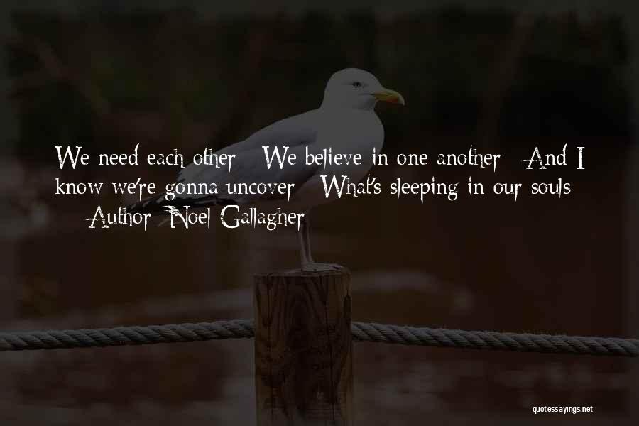 Noel Gallagher Quotes: We Need Each Other / We Believe In One Another / And I Know We're Gonna Uncover / What's Sleeping